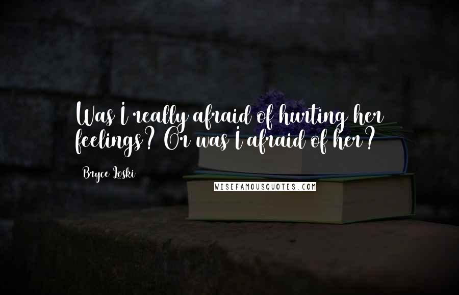 Bryce Loski Quotes: Was I really afraid of hurting her feelings? Or was I afraid of her?