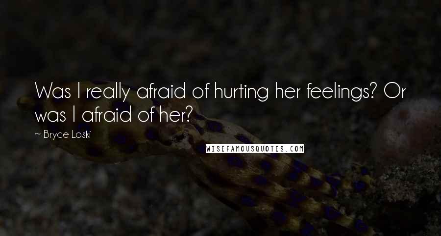 Bryce Loski Quotes: Was I really afraid of hurting her feelings? Or was I afraid of her?