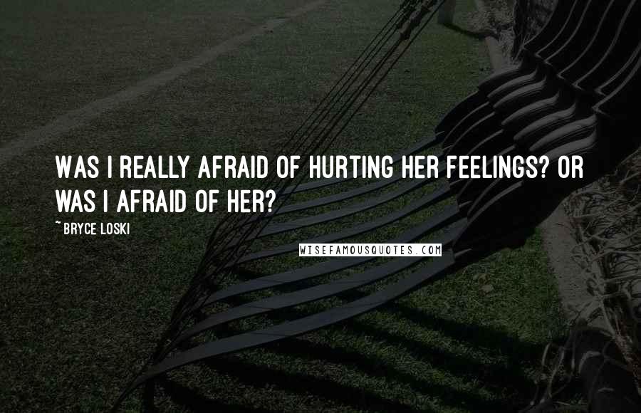 Bryce Loski Quotes: Was I really afraid of hurting her feelings? Or was I afraid of her?