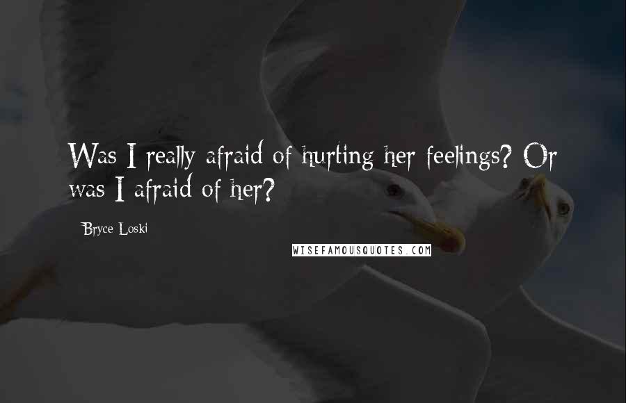 Bryce Loski Quotes: Was I really afraid of hurting her feelings? Or was I afraid of her?