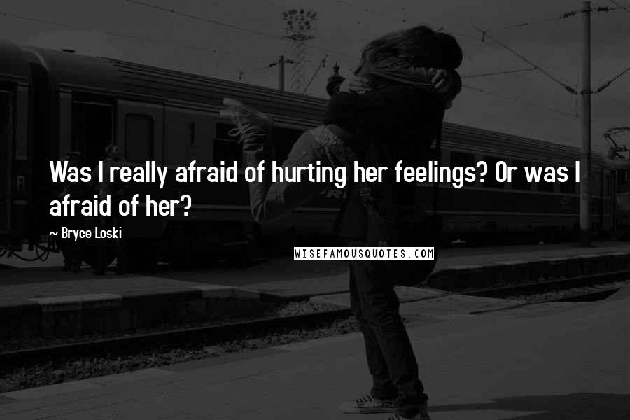 Bryce Loski Quotes: Was I really afraid of hurting her feelings? Or was I afraid of her?