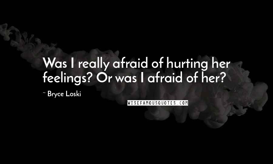 Bryce Loski Quotes: Was I really afraid of hurting her feelings? Or was I afraid of her?