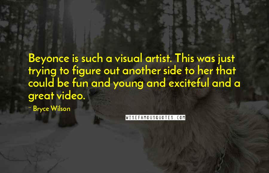 Bryce Wilson Quotes: Beyonce is such a visual artist. This was just trying to figure out another side to her that could be fun and young and exciteful and a great video.