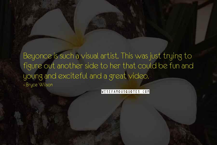 Bryce Wilson Quotes: Beyonce is such a visual artist. This was just trying to figure out another side to her that could be fun and young and exciteful and a great video.