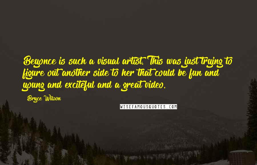 Bryce Wilson Quotes: Beyonce is such a visual artist. This was just trying to figure out another side to her that could be fun and young and exciteful and a great video.