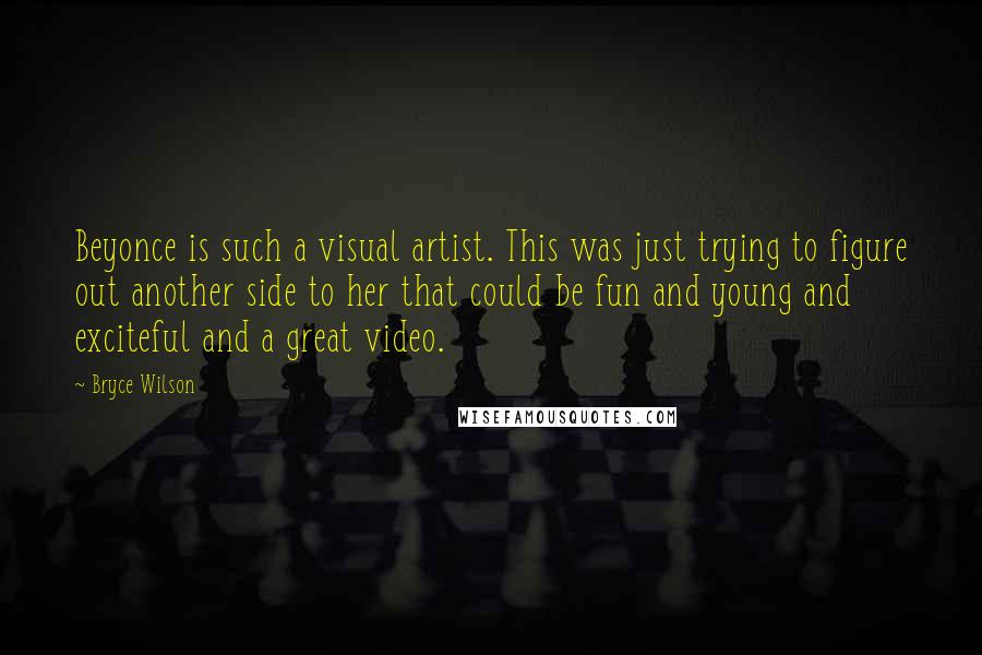 Bryce Wilson Quotes: Beyonce is such a visual artist. This was just trying to figure out another side to her that could be fun and young and exciteful and a great video.