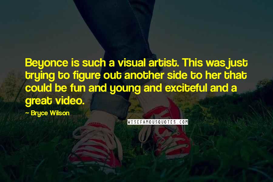 Bryce Wilson Quotes: Beyonce is such a visual artist. This was just trying to figure out another side to her that could be fun and young and exciteful and a great video.