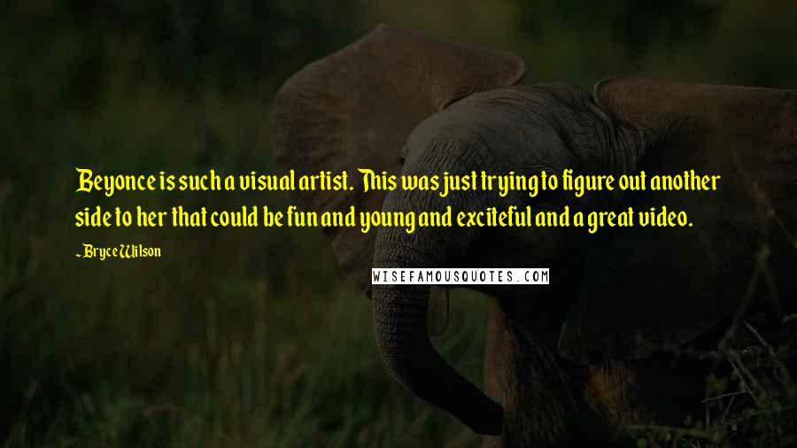 Bryce Wilson Quotes: Beyonce is such a visual artist. This was just trying to figure out another side to her that could be fun and young and exciteful and a great video.