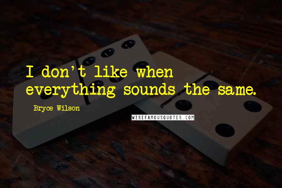 Bryce Wilson Quotes: I don't like when everything sounds the same.