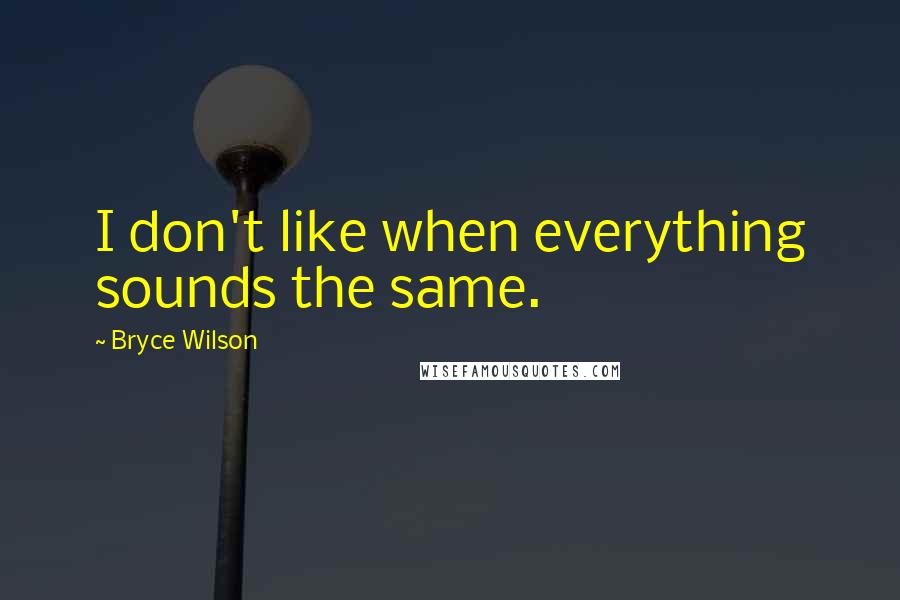 Bryce Wilson Quotes: I don't like when everything sounds the same.