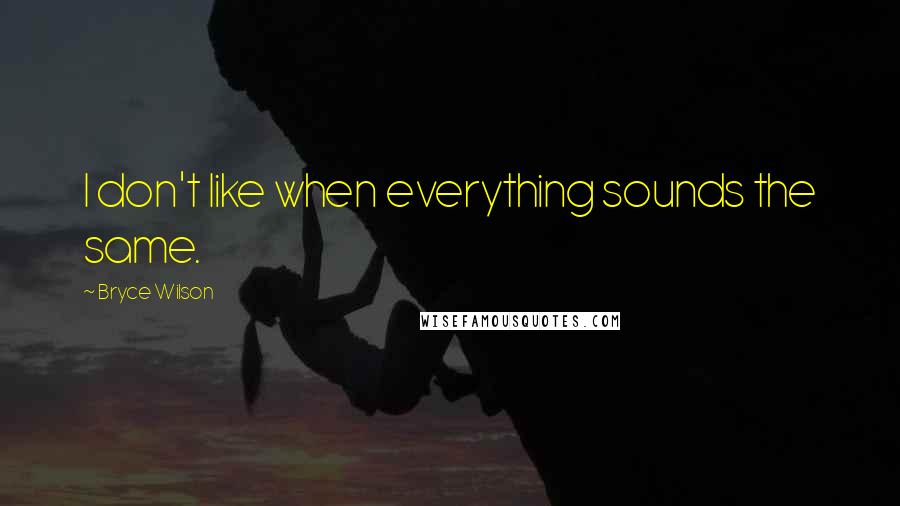 Bryce Wilson Quotes: I don't like when everything sounds the same.