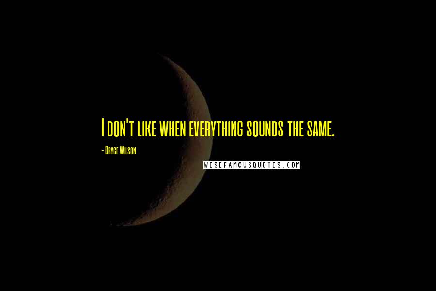 Bryce Wilson Quotes: I don't like when everything sounds the same.