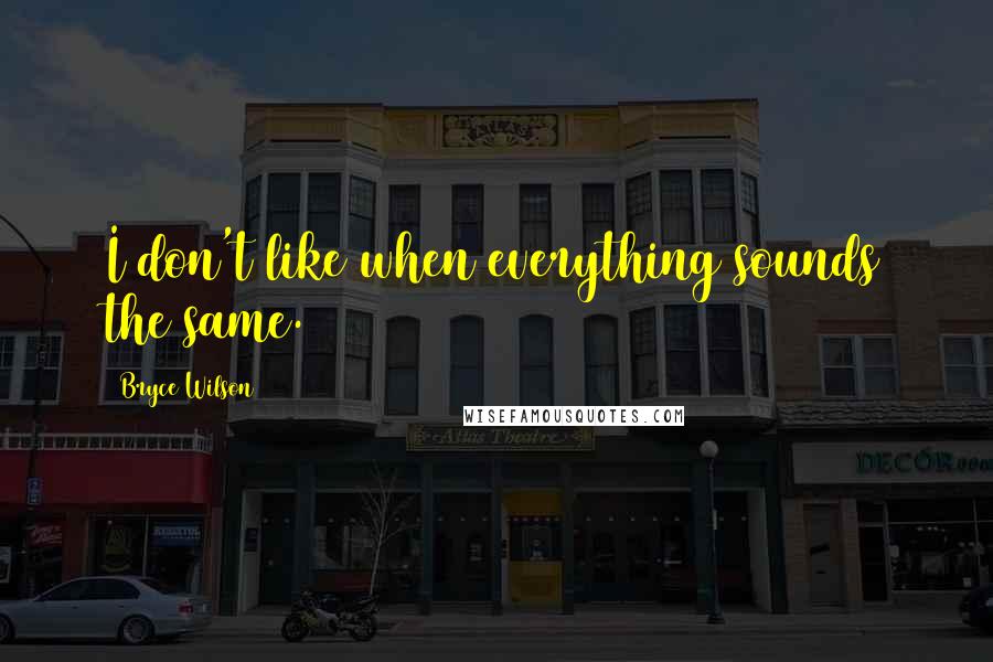 Bryce Wilson Quotes: I don't like when everything sounds the same.