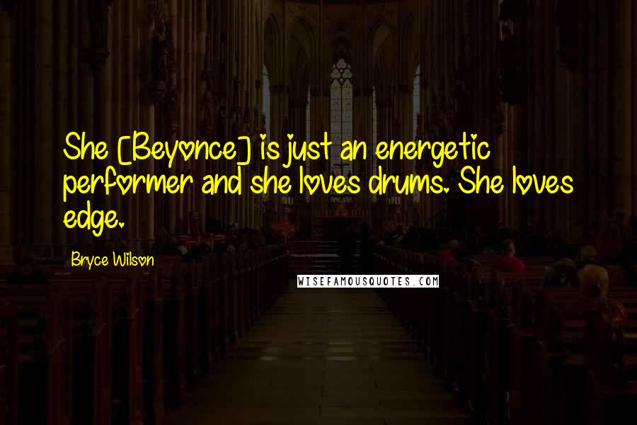 Bryce Wilson Quotes: She [Beyonce] is just an energetic performer and she loves drums. She loves edge.