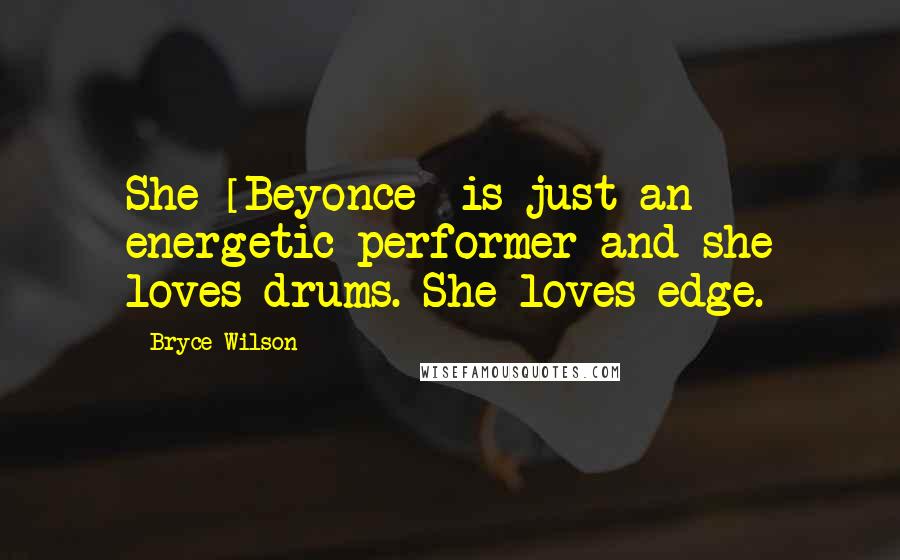 Bryce Wilson Quotes: She [Beyonce] is just an energetic performer and she loves drums. She loves edge.