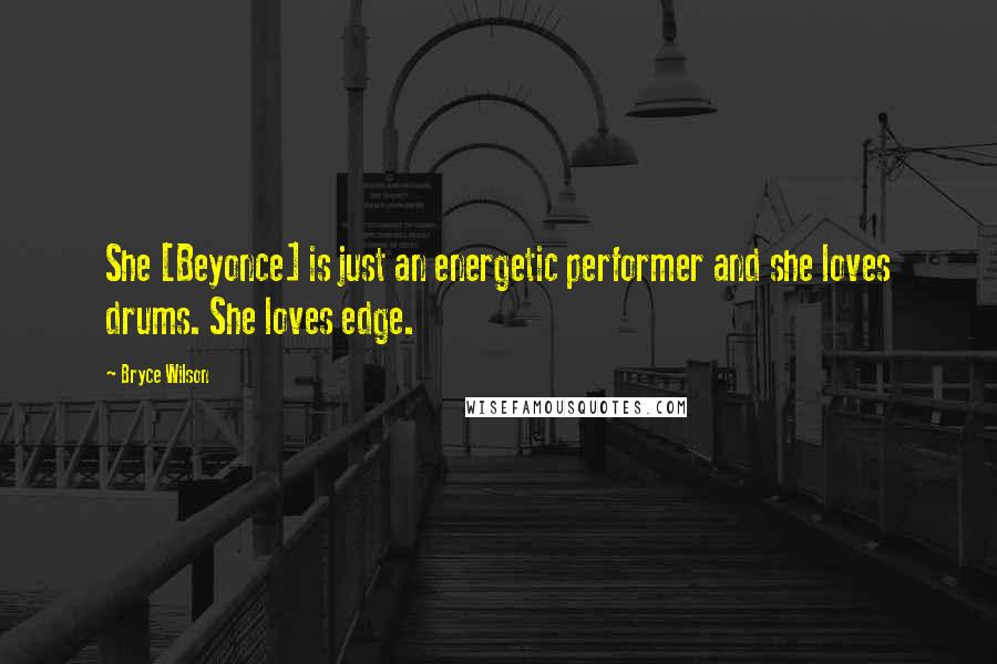 Bryce Wilson Quotes: She [Beyonce] is just an energetic performer and she loves drums. She loves edge.