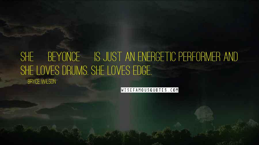 Bryce Wilson Quotes: She [Beyonce] is just an energetic performer and she loves drums. She loves edge.