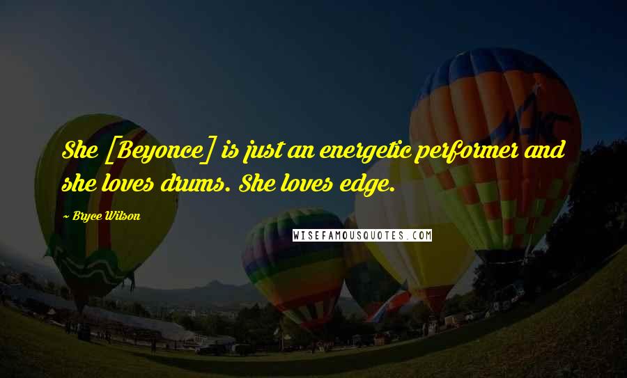 Bryce Wilson Quotes: She [Beyonce] is just an energetic performer and she loves drums. She loves edge.