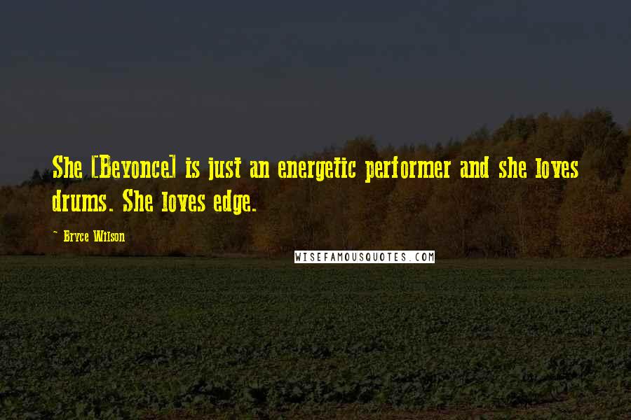 Bryce Wilson Quotes: She [Beyonce] is just an energetic performer and she loves drums. She loves edge.