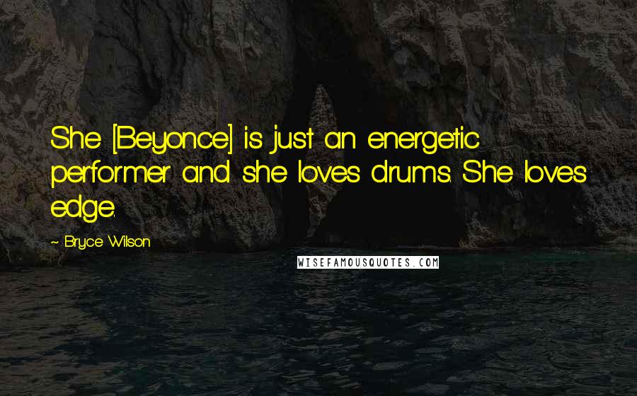 Bryce Wilson Quotes: She [Beyonce] is just an energetic performer and she loves drums. She loves edge.
