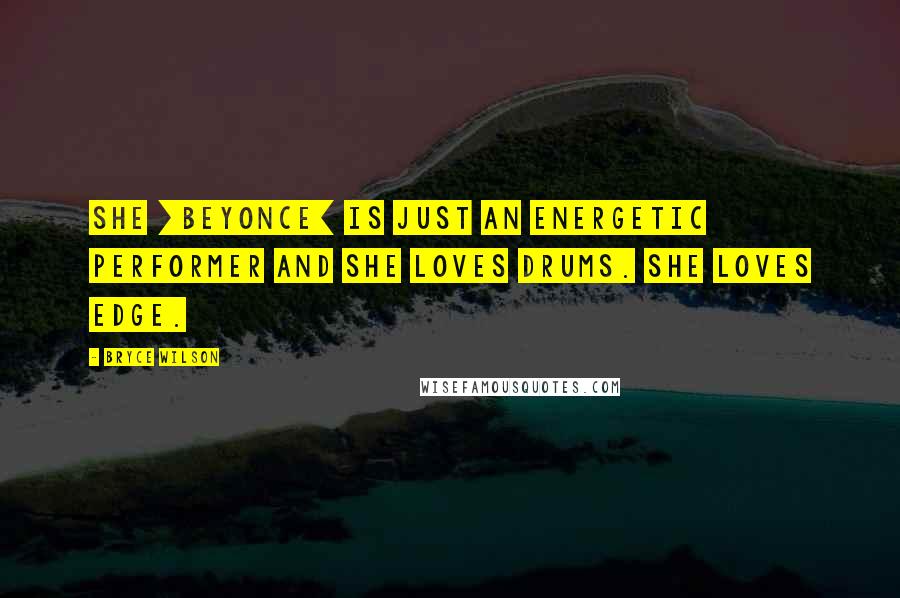 Bryce Wilson Quotes: She [Beyonce] is just an energetic performer and she loves drums. She loves edge.