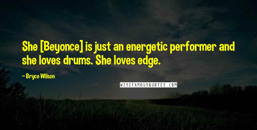 Bryce Wilson Quotes: She [Beyonce] is just an energetic performer and she loves drums. She loves edge.