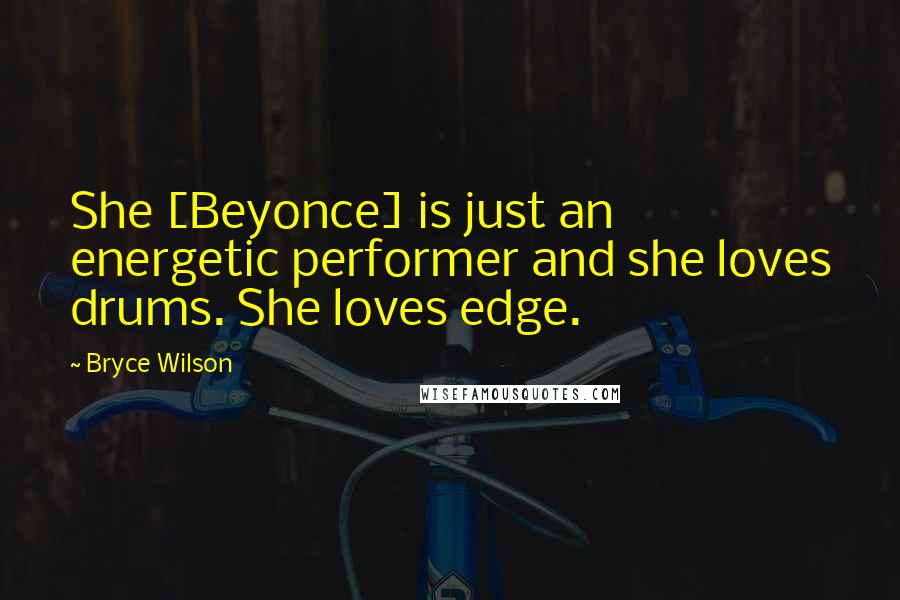 Bryce Wilson Quotes: She [Beyonce] is just an energetic performer and she loves drums. She loves edge.