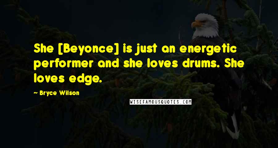 Bryce Wilson Quotes: She [Beyonce] is just an energetic performer and she loves drums. She loves edge.