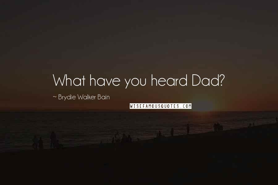 Brydie Walker Bain Quotes: What have you heard Dad?