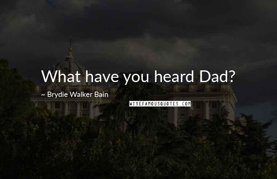 Brydie Walker Bain Quotes: What have you heard Dad?