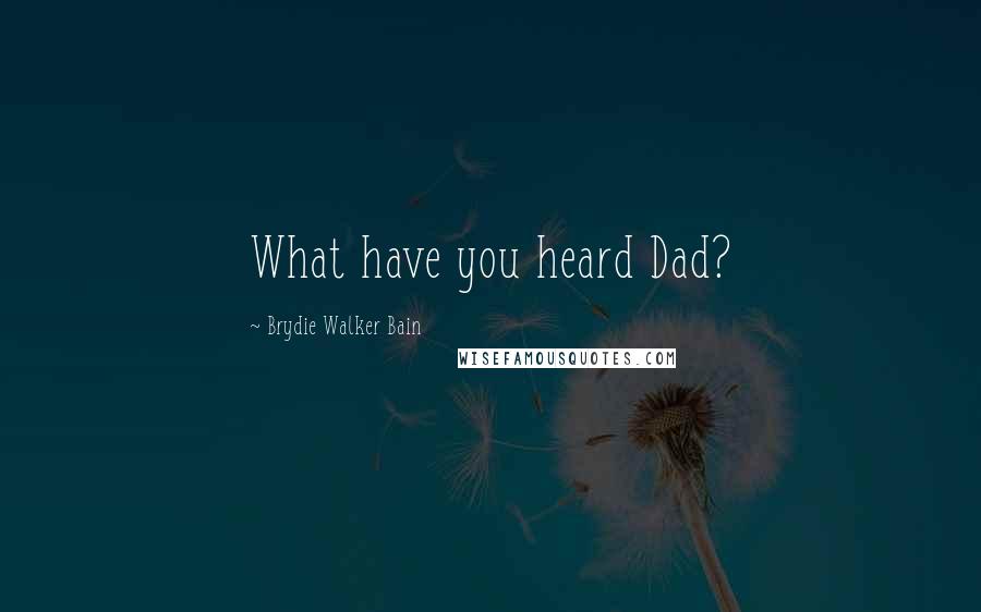 Brydie Walker Bain Quotes: What have you heard Dad?