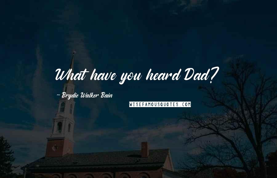 Brydie Walker Bain Quotes: What have you heard Dad?