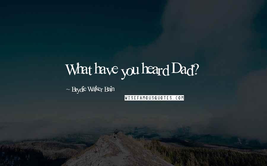 Brydie Walker Bain Quotes: What have you heard Dad?