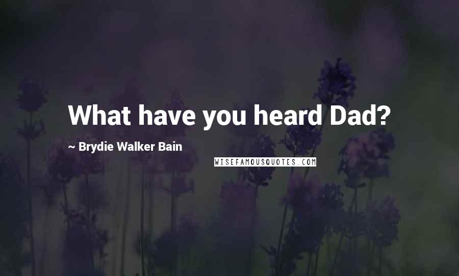 Brydie Walker Bain Quotes: What have you heard Dad?