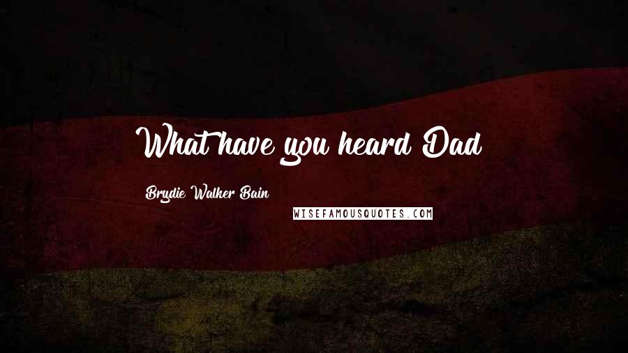 Brydie Walker Bain Quotes: What have you heard Dad?