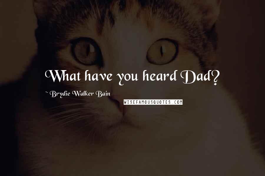 Brydie Walker Bain Quotes: What have you heard Dad?