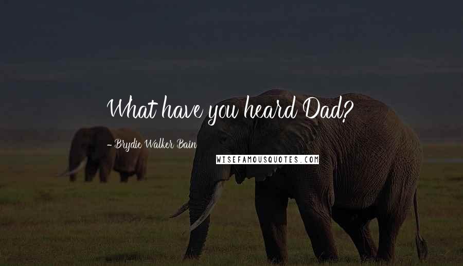 Brydie Walker Bain Quotes: What have you heard Dad?