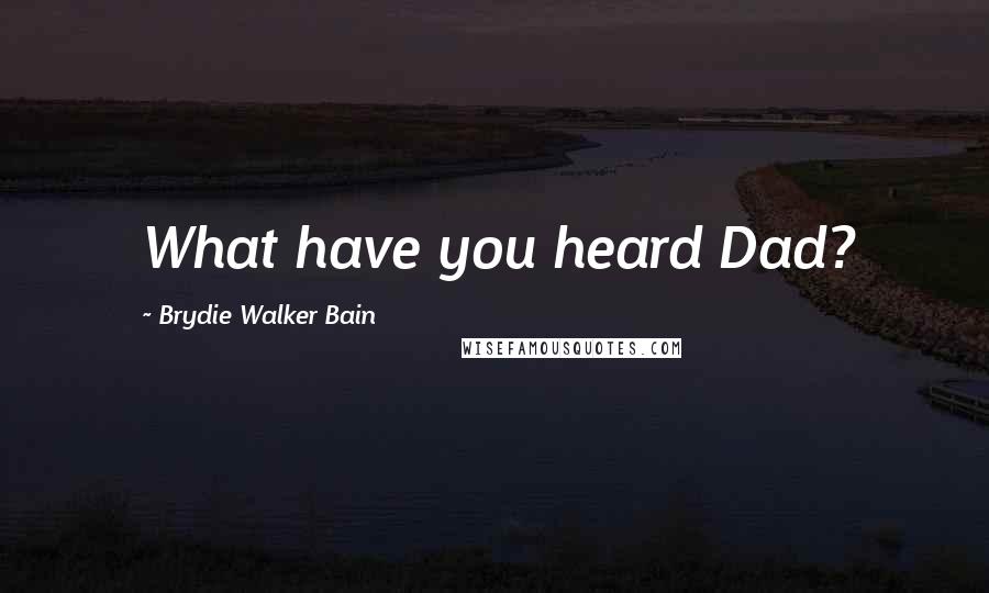 Brydie Walker Bain Quotes: What have you heard Dad?