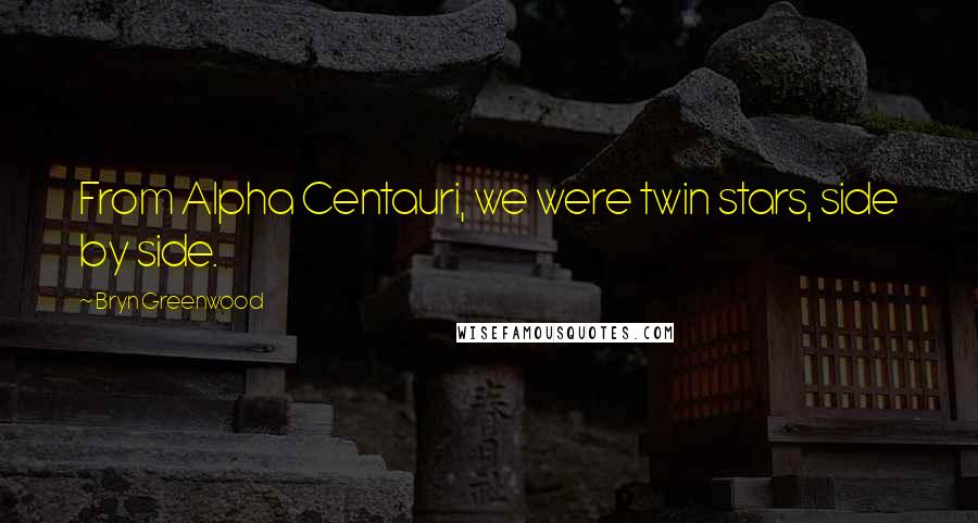 Bryn Greenwood Quotes: From Alpha Centauri, we were twin stars, side by side.