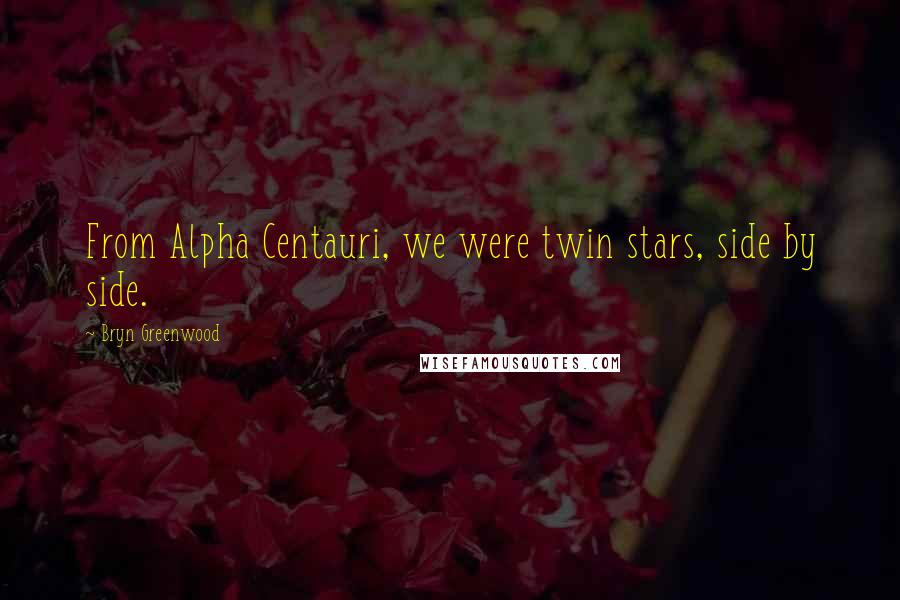 Bryn Greenwood Quotes: From Alpha Centauri, we were twin stars, side by side.