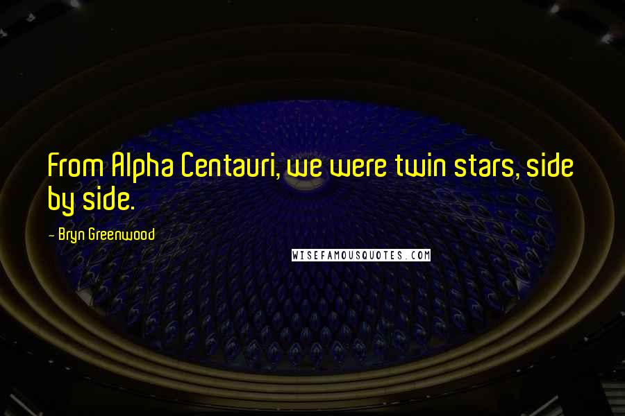 Bryn Greenwood Quotes: From Alpha Centauri, we were twin stars, side by side.