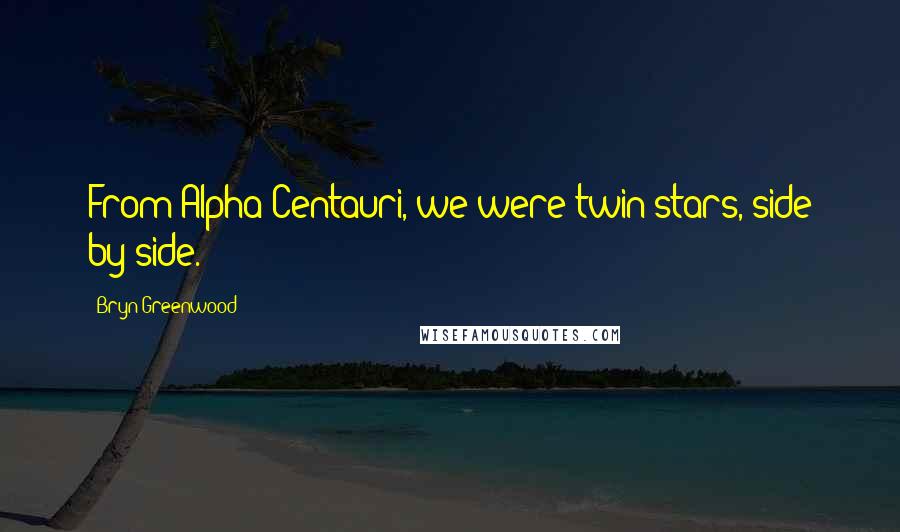 Bryn Greenwood Quotes: From Alpha Centauri, we were twin stars, side by side.