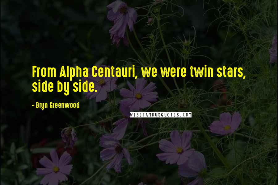 Bryn Greenwood Quotes: From Alpha Centauri, we were twin stars, side by side.