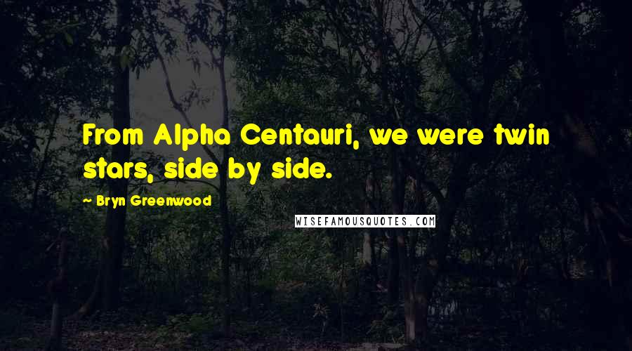 Bryn Greenwood Quotes: From Alpha Centauri, we were twin stars, side by side.