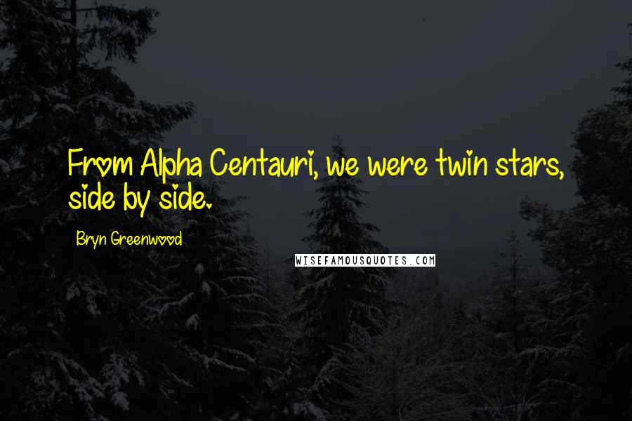 Bryn Greenwood Quotes: From Alpha Centauri, we were twin stars, side by side.