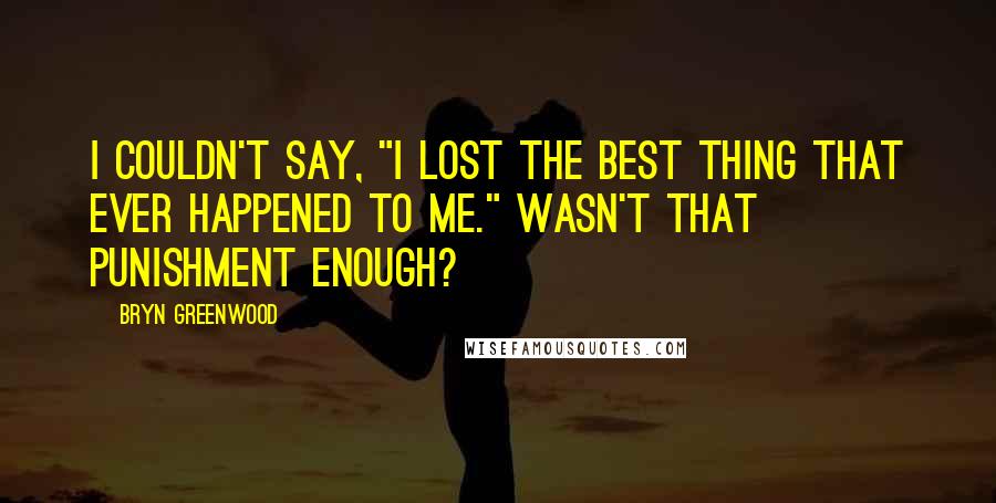 Bryn Greenwood Quotes: I couldn't say, "I lost the best thing that ever happened to me." Wasn't that punishment enough?