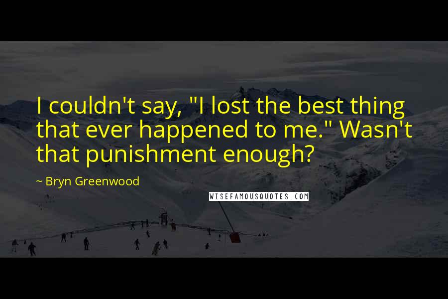 Bryn Greenwood Quotes: I couldn't say, "I lost the best thing that ever happened to me." Wasn't that punishment enough?