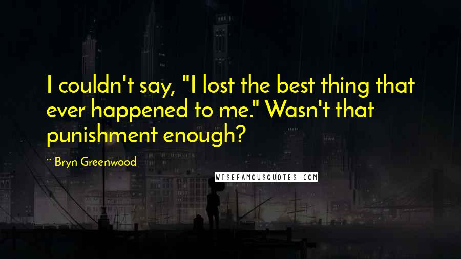 Bryn Greenwood Quotes: I couldn't say, "I lost the best thing that ever happened to me." Wasn't that punishment enough?