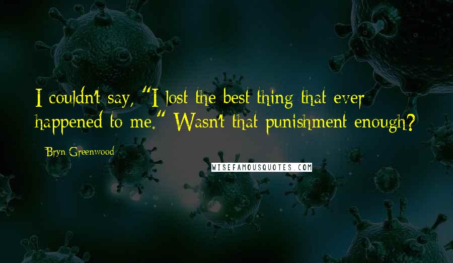 Bryn Greenwood Quotes: I couldn't say, "I lost the best thing that ever happened to me." Wasn't that punishment enough?