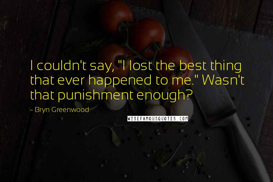 Bryn Greenwood Quotes: I couldn't say, "I lost the best thing that ever happened to me." Wasn't that punishment enough?